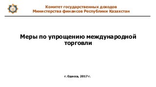 Меры по упрощению международной
торговли
Комитет государственных доходов
Министерства финансов Республики Казахстан
г. Оде...