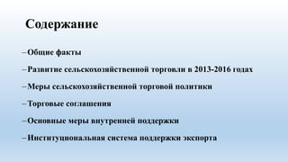 Содержание
‒Общие факты
‒Развитие сельскохозяйственной торговли в 2013-2016 годах
‒Меры сельскохозяйственной торговой поли...