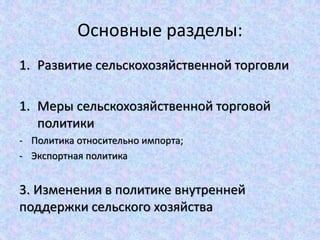 Основные разделы:
1. Развитие сельскохозяйственной торговли
1. Меры сельскохозяйственной торговой
политики
- Политика отно...