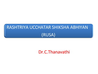 RASHTRIYA UCCHATAR SHIKSHA ABHIYAN
(RUSA)
Dr.C.Thanavathi
 