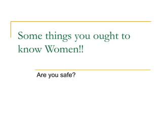 Some things you ought to know Women!! Are you safe? 