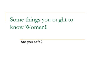 Some things you ought to
know Women!!

    Are you safe?
 