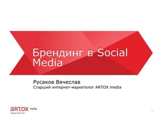 Брендинг в Social
Media
Брендинг в Social
Media
Русаков Вячеслав
Старший интернет-маркетолог ARTOX media
1
 