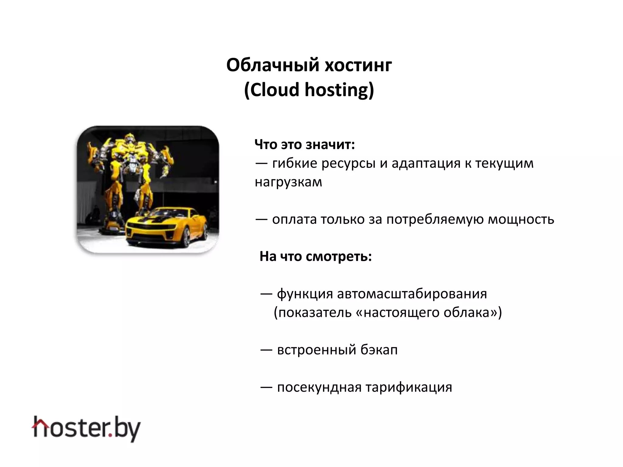 Облачный хостинг
(Cloud hosting)
Что это значит:
— гибкие ресурсы и адаптация к текущим
нагрузкам
— оплата только за потребляемую мощность
На что смотреть:
— функция автомасштабирования
(показатель «настоящего облака»)
— встроенный бэкап
— посекундная тарификация
 