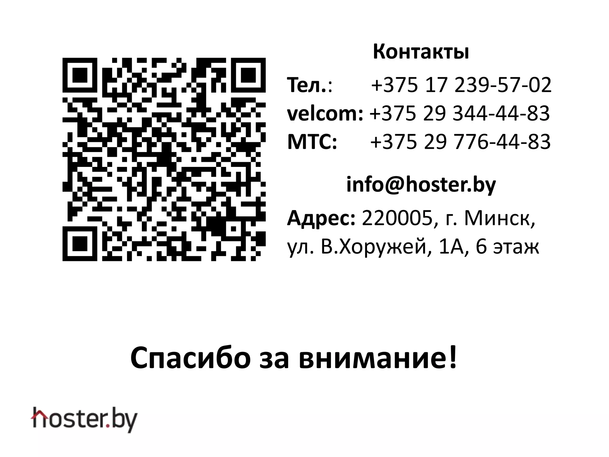Контакты
Тел.: +375 17 239-57-02
velcom: +375 29 344-44-83
МТС: +375 29 776-44-83
info@hoster.by
Адрес: 220005, г. Минск,
ул. В.Хоружей, 1А, 6 этаж
Спасибо за внимание!
 