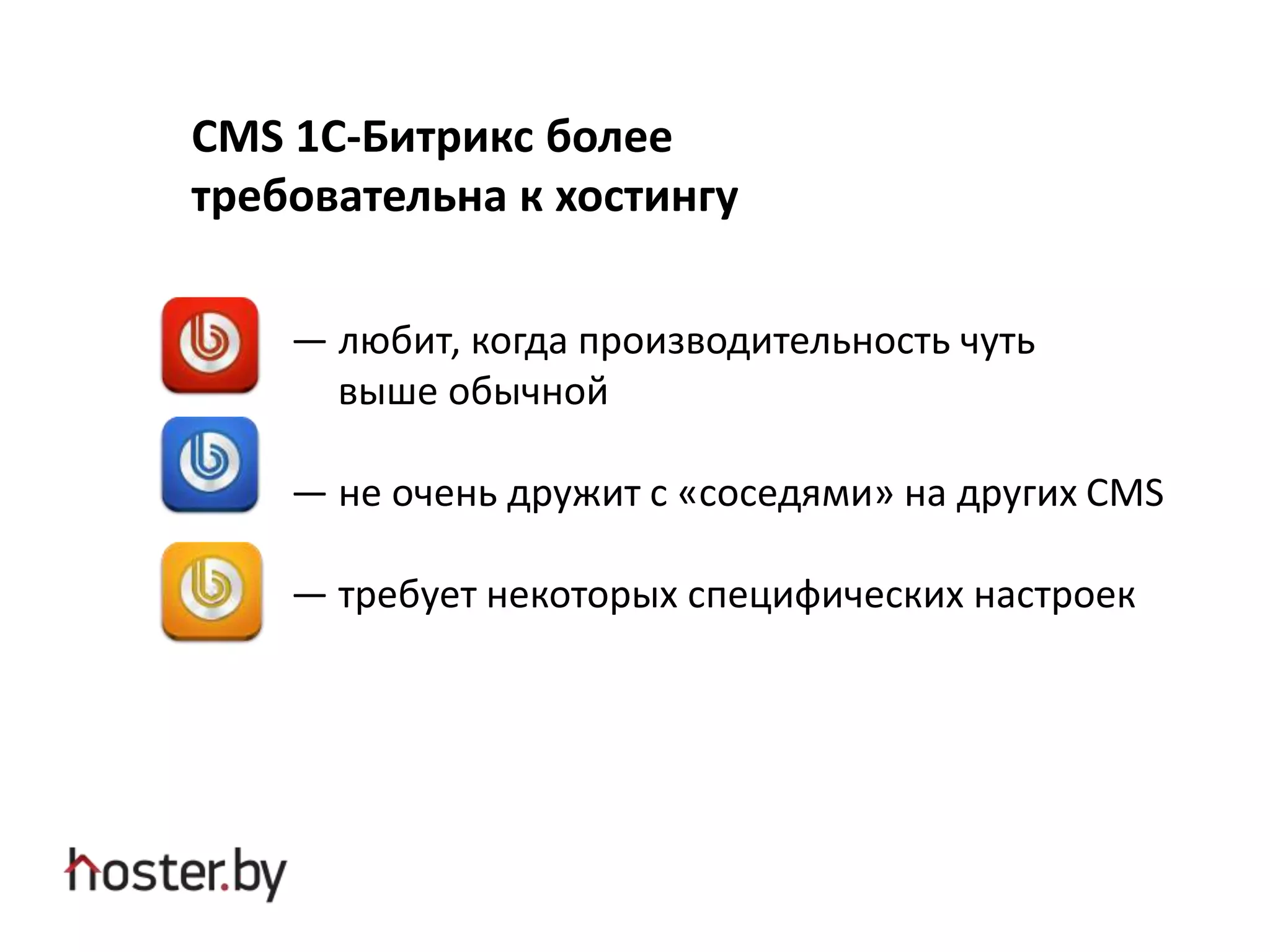 CMS 1C-Битрикс более
требовательна к хостингу
— любит, когда производительность чуть
выше обычной
— не очень дружит с «соседями» на других CMS
— требует некоторых специфических настроек
 