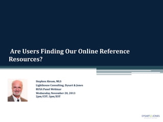 Are Users Finding Our Online Reference
Resources?

Stephen Abram, MLS
Lighthouse Consulting, Dysart & Jones
RUSA Panel Webinar
Wednesday, November 20, 2013
2pm/CST; 3pm/EST

 