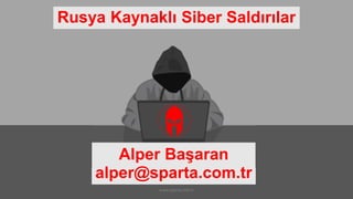 Rusya Kaynaklı Siber Saldırılar
Alper Başaran
alper@sparta.com.tr
www.sparta.com.tr
 