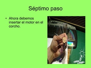 Séptimo paso Ahora debemos insertar el motor en el corcho.  