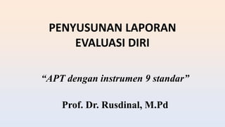 PENYUSUNAN LAPORAN
EVALUASI DIRI
“APT dengan instrumen 9 standar”
Prof. Dr. Rusdinal, M.Pd
 