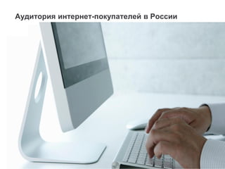 Аудитория интернет-покупателей в России
 