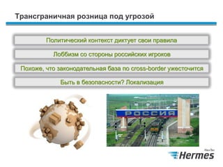 Трансграничная розница под угрозой
Лоббизм со стороны российских игроков
Похоже, что законодательная база по сross-border ужесточится
Политический контекст диктует свои правила
Быть в безопасности? Локализация
 