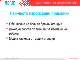 Най-често използвани примамки
 Обещаване на брак от брачни агенции
 Доходна работа от агенции за наемане на
работа
 Модна кариера от модни агенции

 