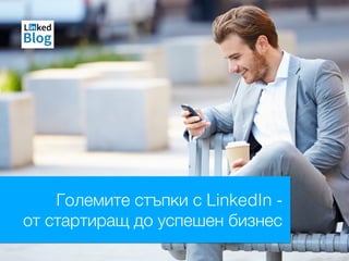 Големите стъпки с LinkedIn -
от стартиращ до успешен бизнес
 