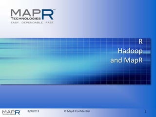 8/9/2013 © MapR Confidential 1
R
Hadoop
and MapR
 