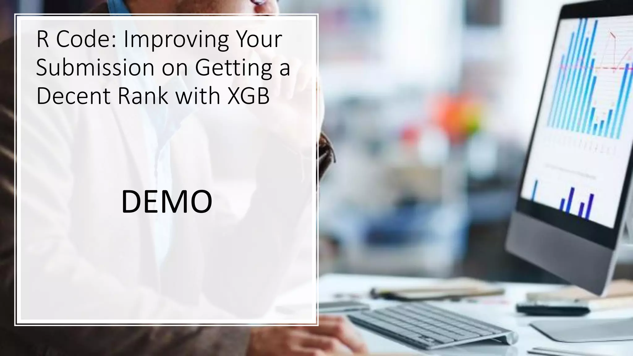 R Code: Improving Your
Submission on Getting a
Decent Rank with XGB
DEMO
 