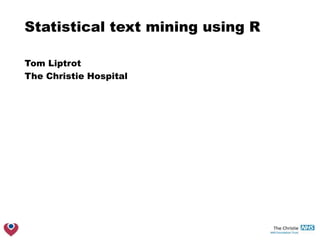 Statistical text mining using R
Tom Liptrot
The Christie Hospital
 
