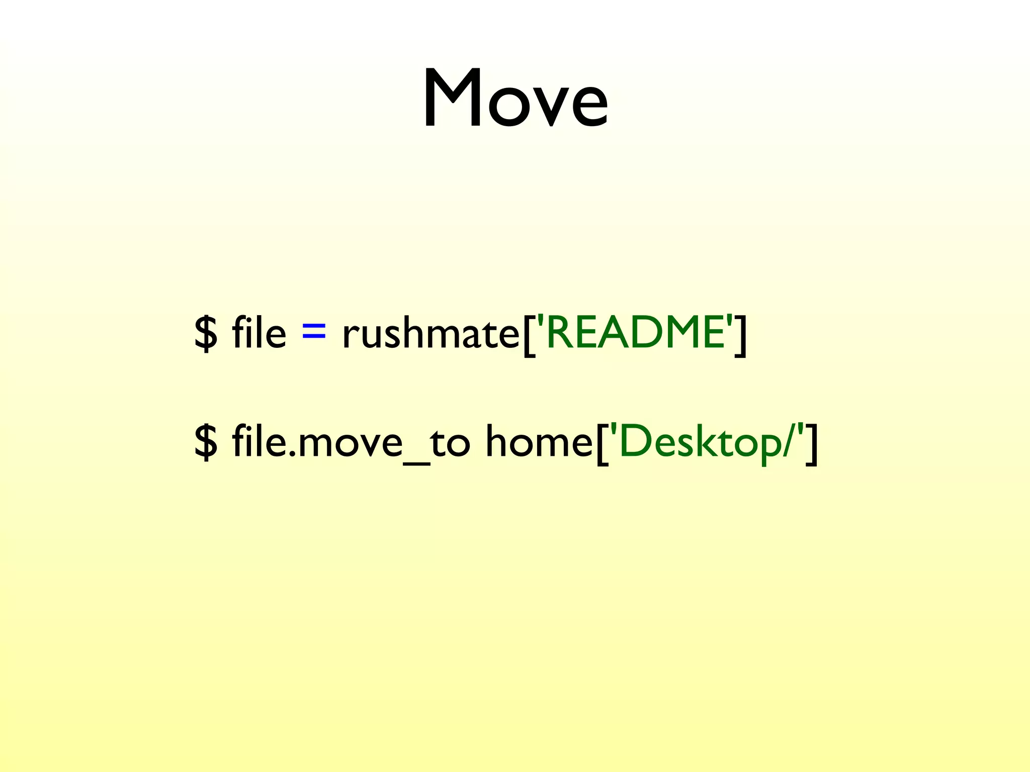 Move $ file  =  rushmate[ 'README' ] $ file.move_to home[ 'Desktop/' ] 