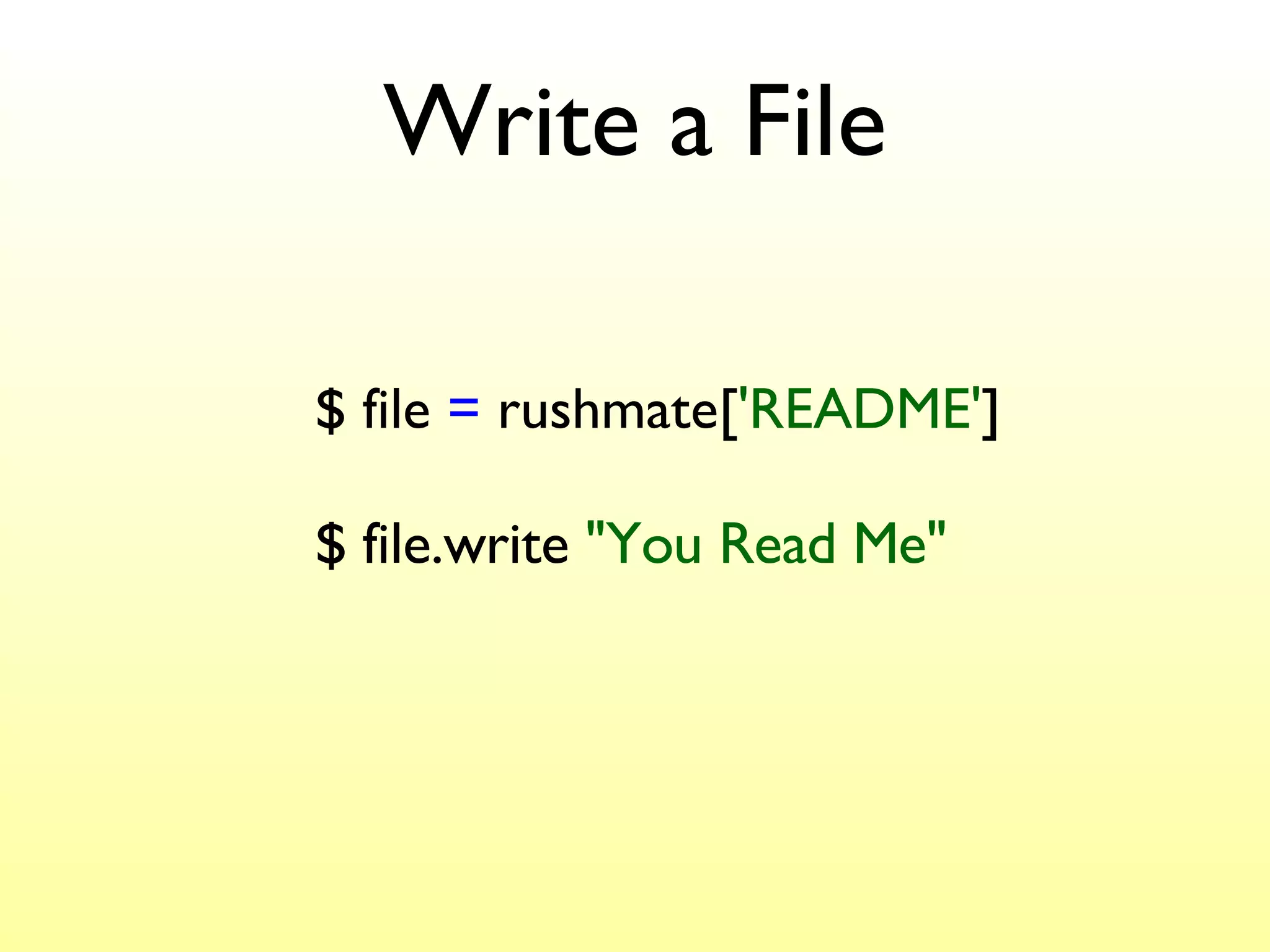 Write a File $ file  =  rushmate[ 'README' ] $ file.write  "You Read Me" 