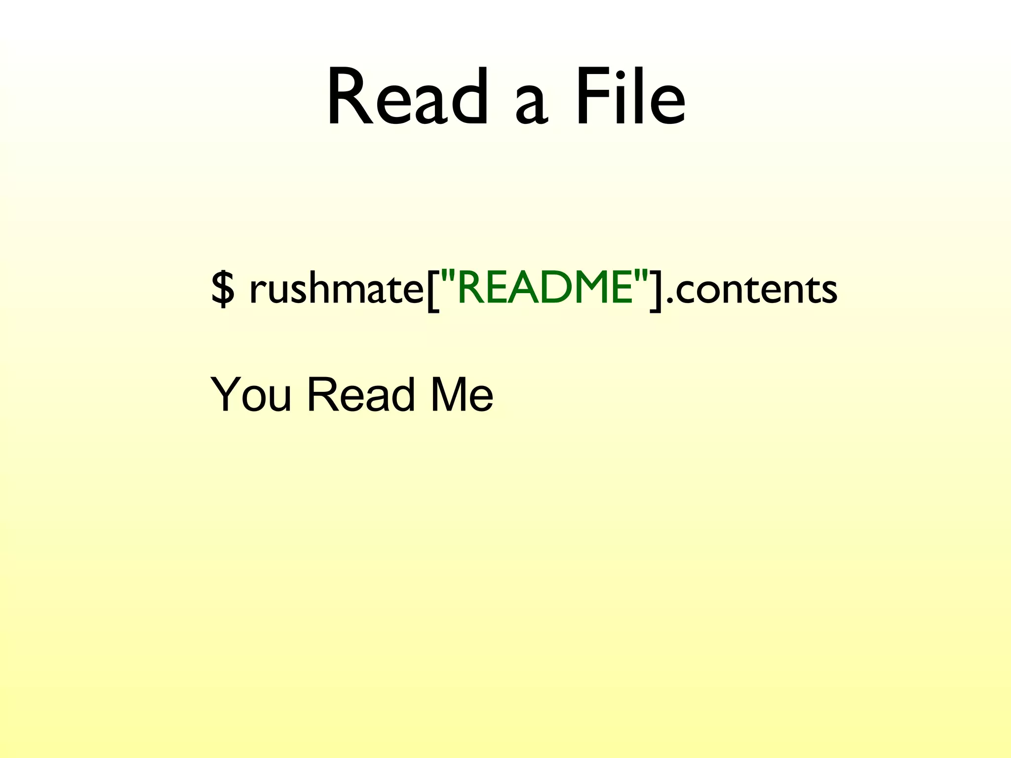 Read a File $ rushmate[ "README" ].contents You Read Me 