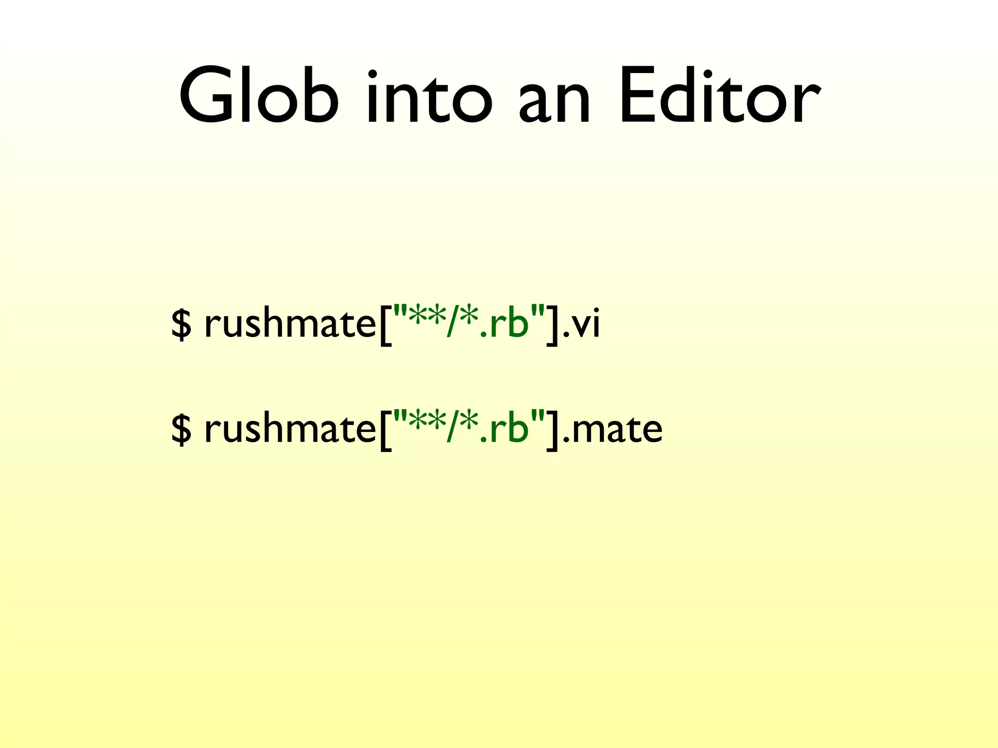 Glob into an Editor $  rushmate[ "**/*.rb" ].vi $  rushmate[ "**/*.rb" ].mate 