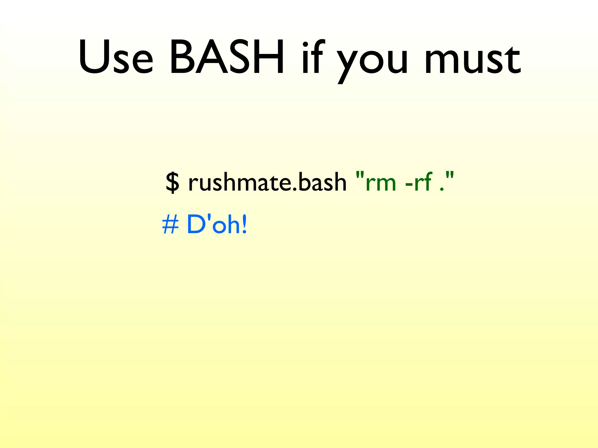 Use BASH if you must $ rushmate.bash  "rm -rf ." # D'oh! 
