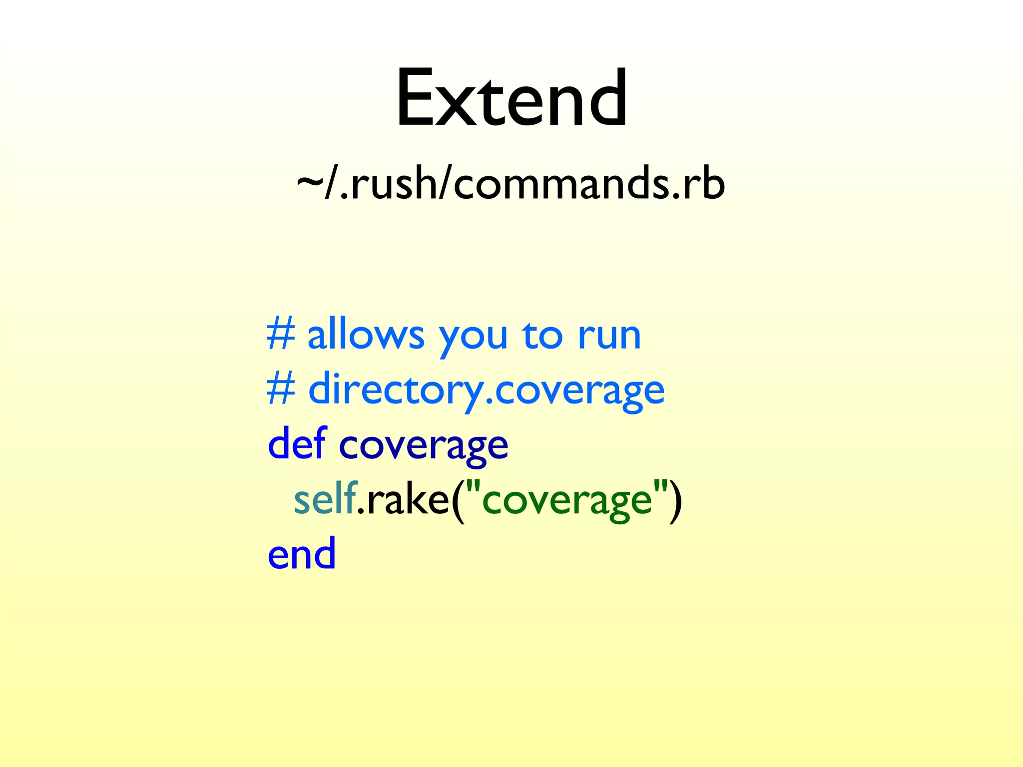 Extend # allows you to run  # directory.coverage def   coverage   self .rake( "coverage" ) end ~/.rush/commands.rb 