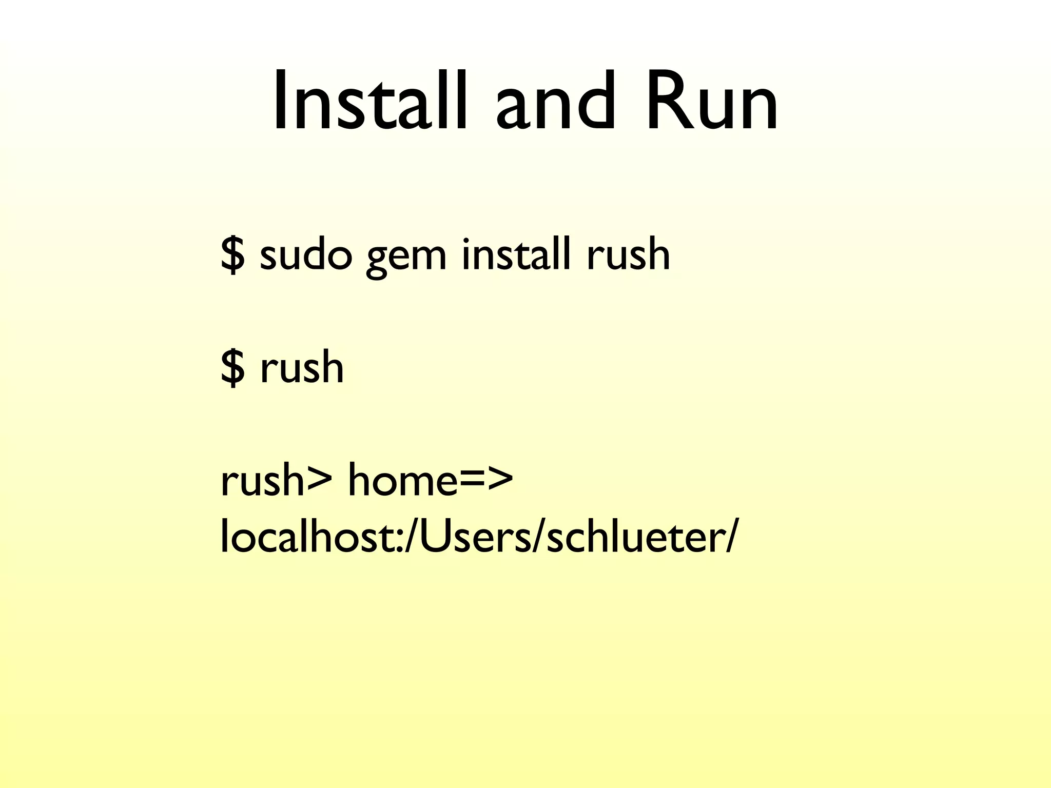 Install and Run $ sudo gem install rush $ rush rush> home=> localhost:/Users/schlueter/ 