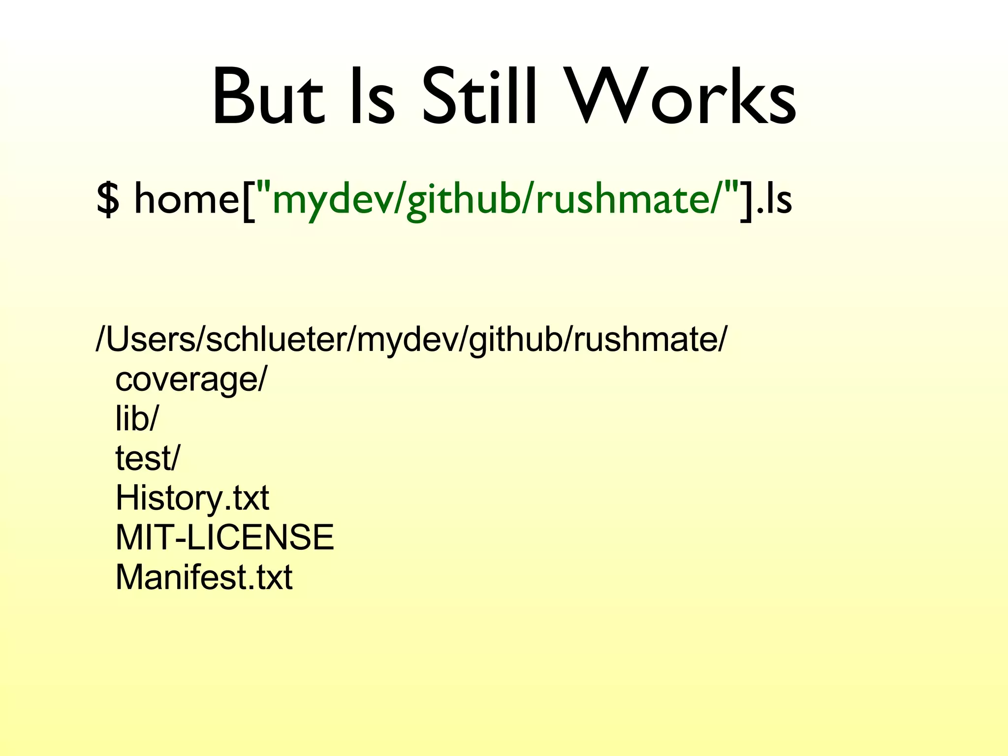But ls Still Works $ home[ "mydev/github/rushmate/" ].ls /Users/schlueter/mydev/github/rushmate/ coverage/ lib/ test/ History.txt MIT-LICENSE Manifest.txt 