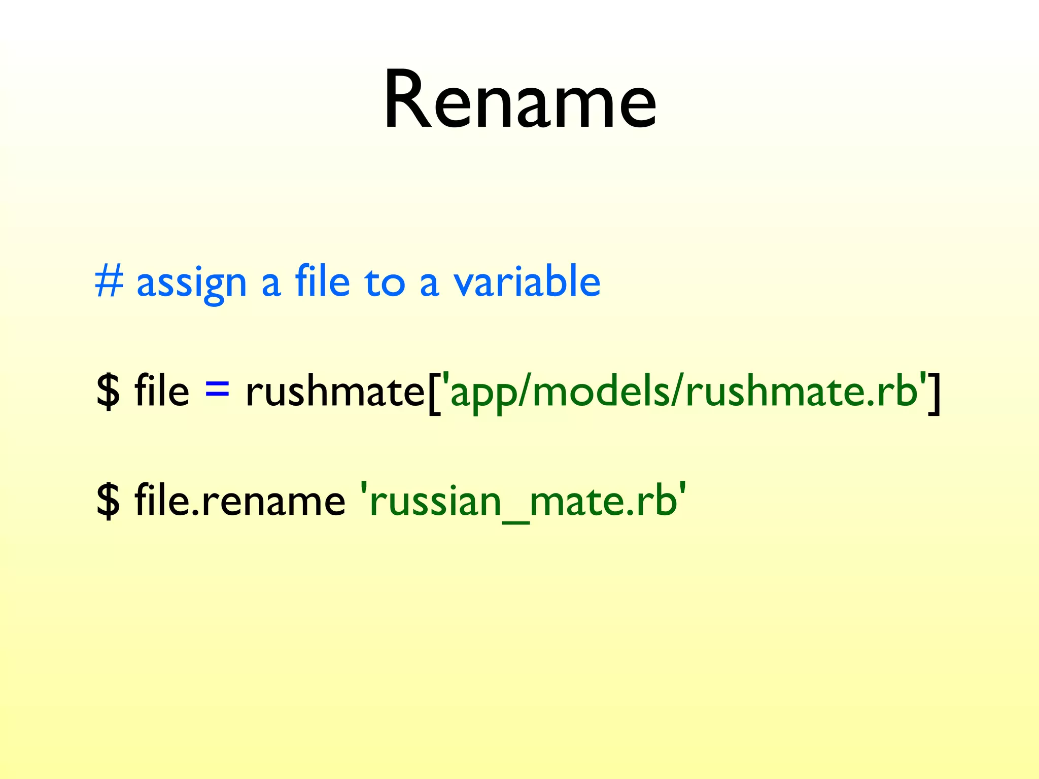 Rename # assign a file to a variable $ file  =  rushmate[ 'app/models/rushmate.rb' ] $ file.rename  'russian_mate.rb' 