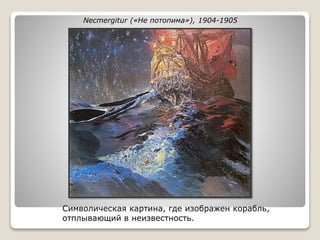 Necmergitur («Не потопима»), 1904-1905
Символическая картина, где изображен корабль,
отплывающий в неизвестность.
 