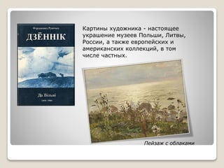 Картины художника - настоящее
украшение музеев Польши, Литвы,
России, а также европейских и
американских коллекций, в том
числе частных.
Пейзаж с облаками
 