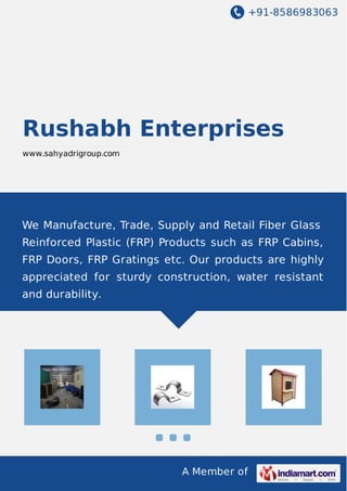 +91-8586983063
A Member of
Rushabh Enterprises
www.sahyadrigroup.com
We Manufacture, Trade, Supply and Retail Fiber Glass
Reinforced Plastic (FRP) Products such as FRP Cabins,
FRP Doors, FRP Gratings etc. Our products are highly
appreciated for sturdy construction, water resistant
and durability.
 