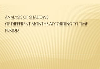 ANALYSIS OF SHADOWS
OF DIFFERENT MONTHS ACCORDING TO TIME
PERIOD
 