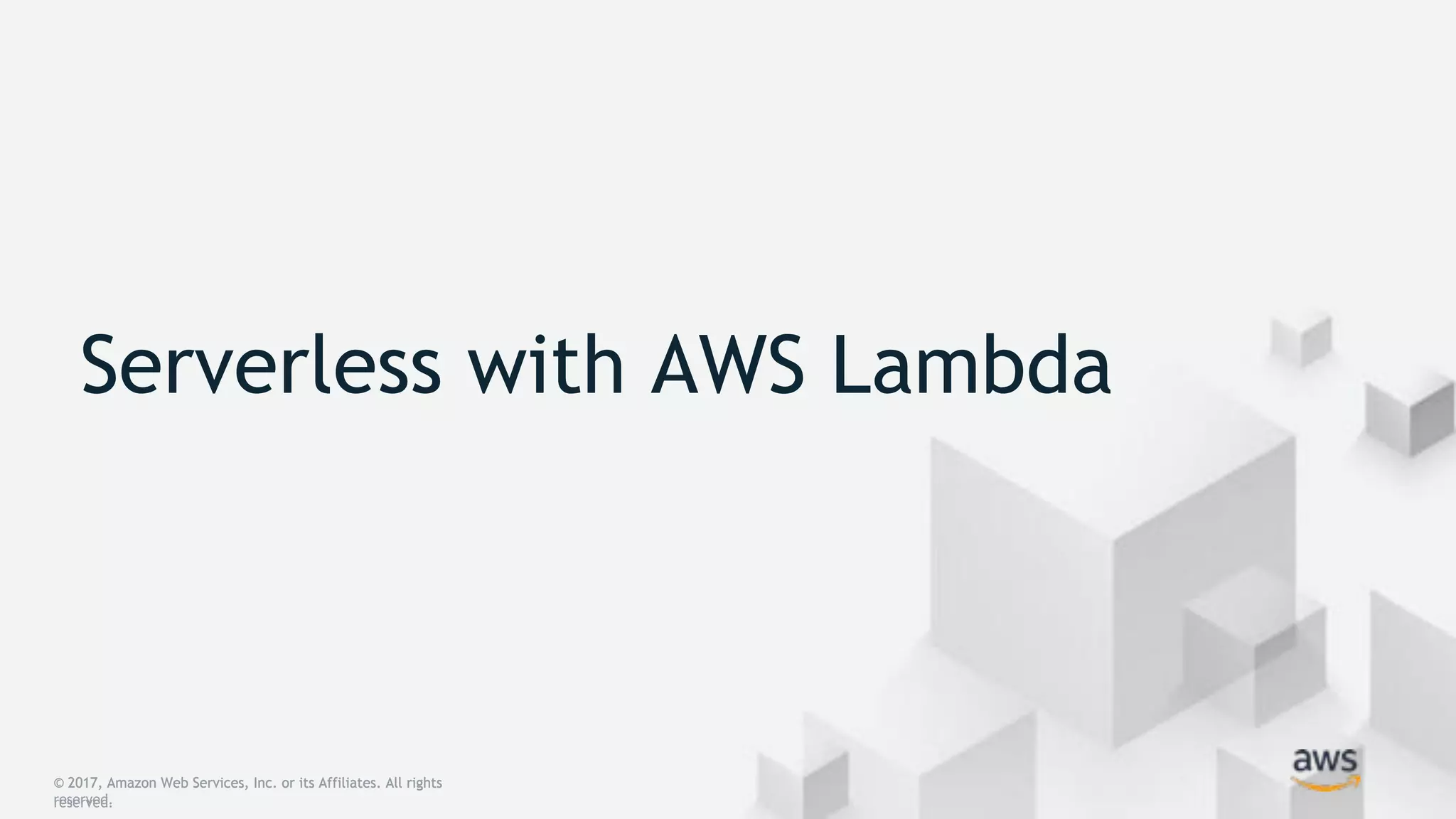 Serverless with AWS Lambda
© 2017, Amazon Web Services, Inc. or its Affiliates. All rights
reserved.
© 2017, Amazon Web Services, Inc. or its Affiliates. All rights
reserved.
 