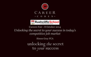 Careers Fair - 8 October 2014 Unlocking the secret to your success in today’s competitive job market 
Simon Gray FCA 
 