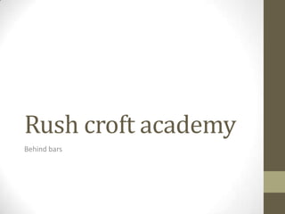 Rush croft academy
Behind bars
 