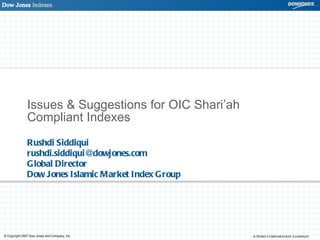 Issues & Suggestions for OIC Shari’ah Compliant Indexes Rushdi Siddiqui [email_address] Global Director Dow Jones Islamic Market Index Group 