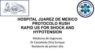 HOSPITAL JUAREZ DE MEXICO
PROTOCOLO RUSH
RAPID US FOR SHOCK AND
HYPOTENSION
Medicina de Urgencias
Dr Castañeda Orta Enrique
Residente de primer año
 