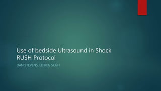Use of bedside Ultrasound in Shock
RUSH Protocol
DAN STEVENS, ED REG SCGH
 