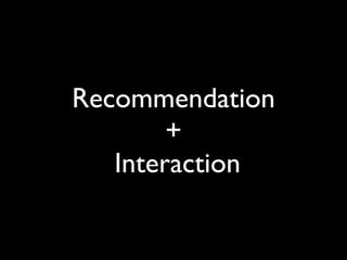 Recommendation
        +
   Interaction
 
