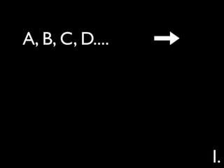 A, B, C, D....




                 I.
 