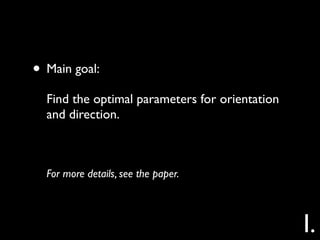 • Main goal:
  Find the optimal parameters for orientation
  and direction.



  For more details, see the paper.



                                                I.
 