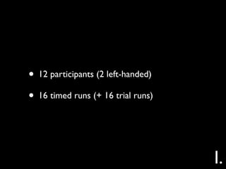 • 12 participants (2 left-handed)
• 16 timed runs (+ 16 trial runs)


                                    I.
 