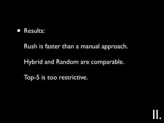 • Results:
  Rush is faster than a manual approach.

  Hybrid and Random are comparable.

  Top-5 is too restrictive.




                                           II.
 