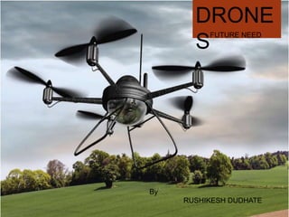 d
DRONE
S
FUTURE NEED
By
RUSHIKESH DUDHATE
 
