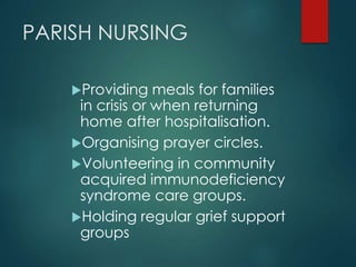 PARISH NURSING
Providing meals for families
in crisis or when returning
home after hospitalisation.
Organising prayer circles.
Volunteering in community
acquired immunodeficiency
syndrome care groups.
Holding regular grief support
groups
 