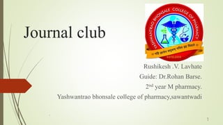 Journal club
Rushikesh .V. Lavhate
Guide: Dr.Rohan Barse.
2nd year M pharmacy.
Yashwantrao bhonsale college of pharmacy,sawantwadi
1
1
 
