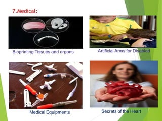 Artificial Arms for Disabled
Secrets of the Heart
Medical Equipments
Bioprinting Tissues and organs
7.Medical:
 