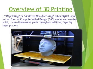 Overview of 3D Printing
“3D printing” or “Additive Manufacturing” takes digital input
in the form of Computer Aided Design...
